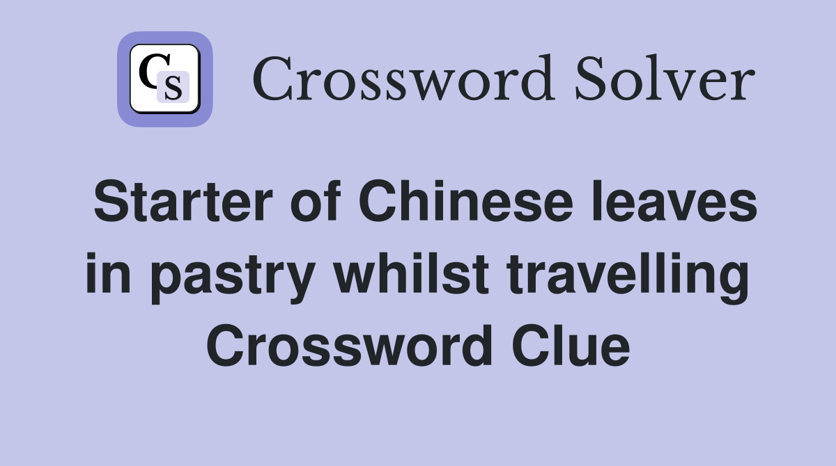 Starter of Chinese leaves in pastry whilst travelling Crossword Clue